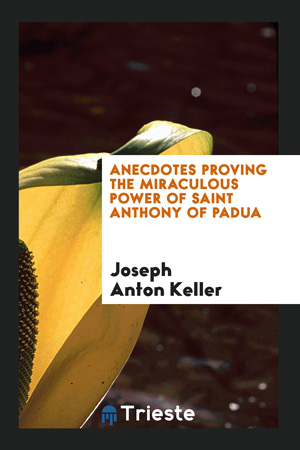 Anecdotes Proving the Miraculous Power of Saint Anthony of Padua