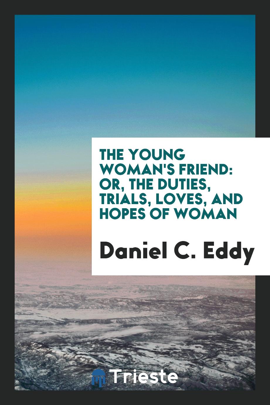 The Young Woman's Friend: Or, The Duties, Trials, Loves, and Hopes of Woman