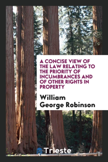 A Concise View of the Law Relating to the Priority of Incumbrances and of Other Rights in Property
