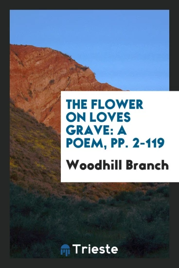 The Flower on Loves Grave: A Poem, pp. 2-119