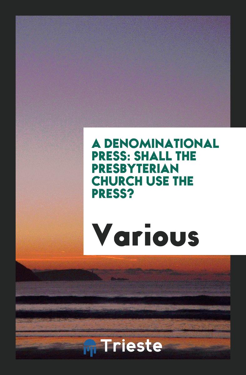 A Denominational Press: Shall the Presbyterian Church Use the Press?