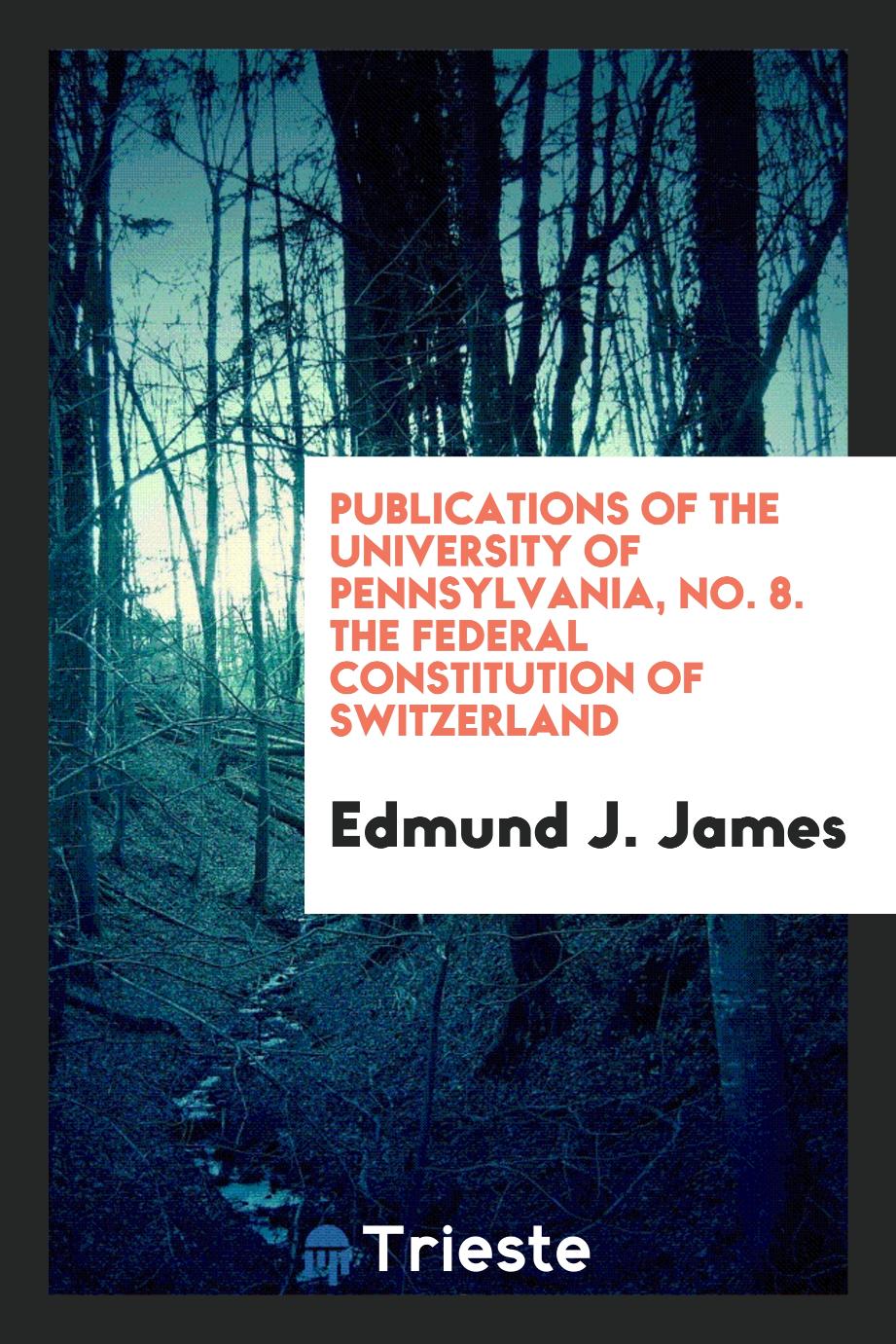 Publications of the University of Pennsylvania, No. 8. The Federal Constitution of Switzerland