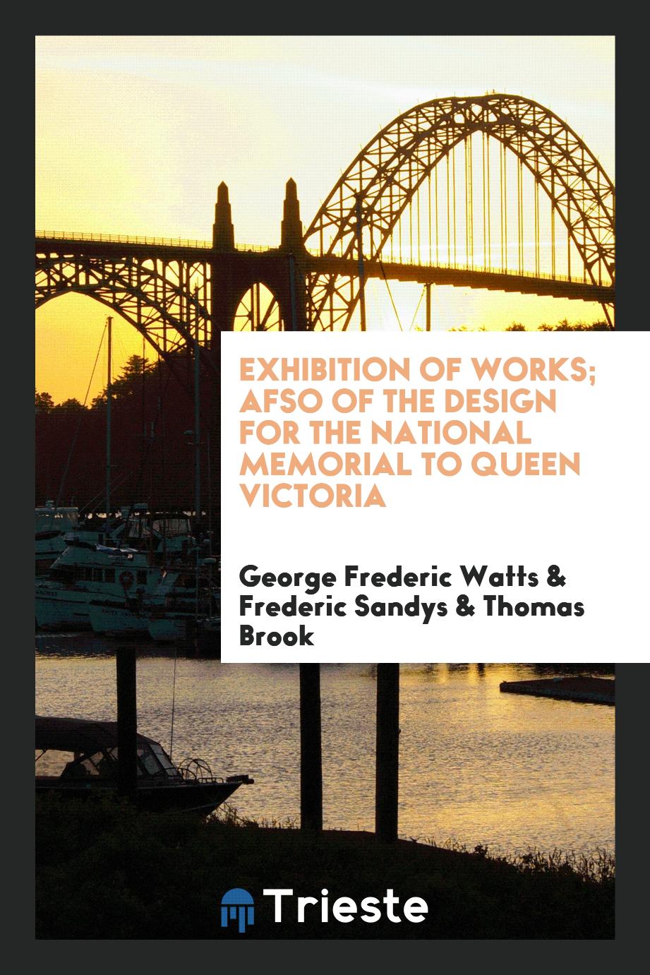 Exhibition of Works; afso of the design for the national memorial to Queen Victoria