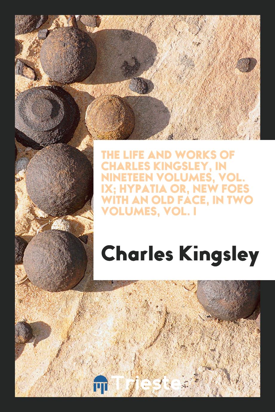 The Life and Works of Charles Kingsley, in Nineteen Volumes, Vol. IX; Hypatia or, New Foes with an Old Face, in Two Volumes, Vol. I