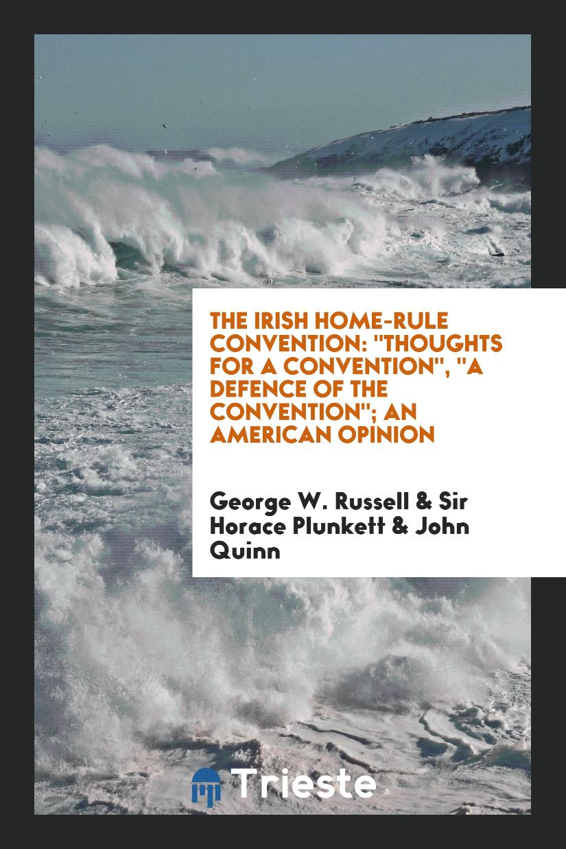 The Irish Home-Rule Convention: "Thoughts for a Convention", "A Defence of the Convention"; An American Opinion