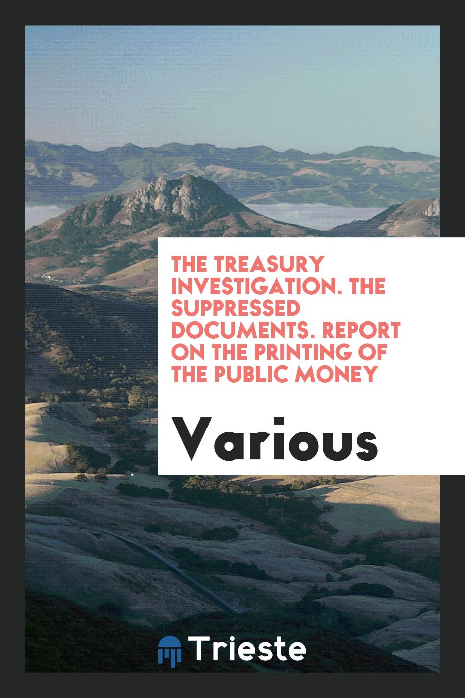 The Treasury investigation. The suppressed documents. Report on the printing of the public money