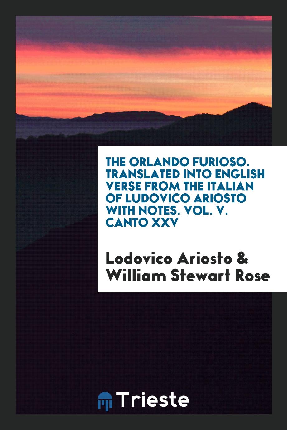 The Orlando Furioso. Translated into English Verse from the Italian of Ludovico Ariosto with Notes. Vol. V. Canto XXV