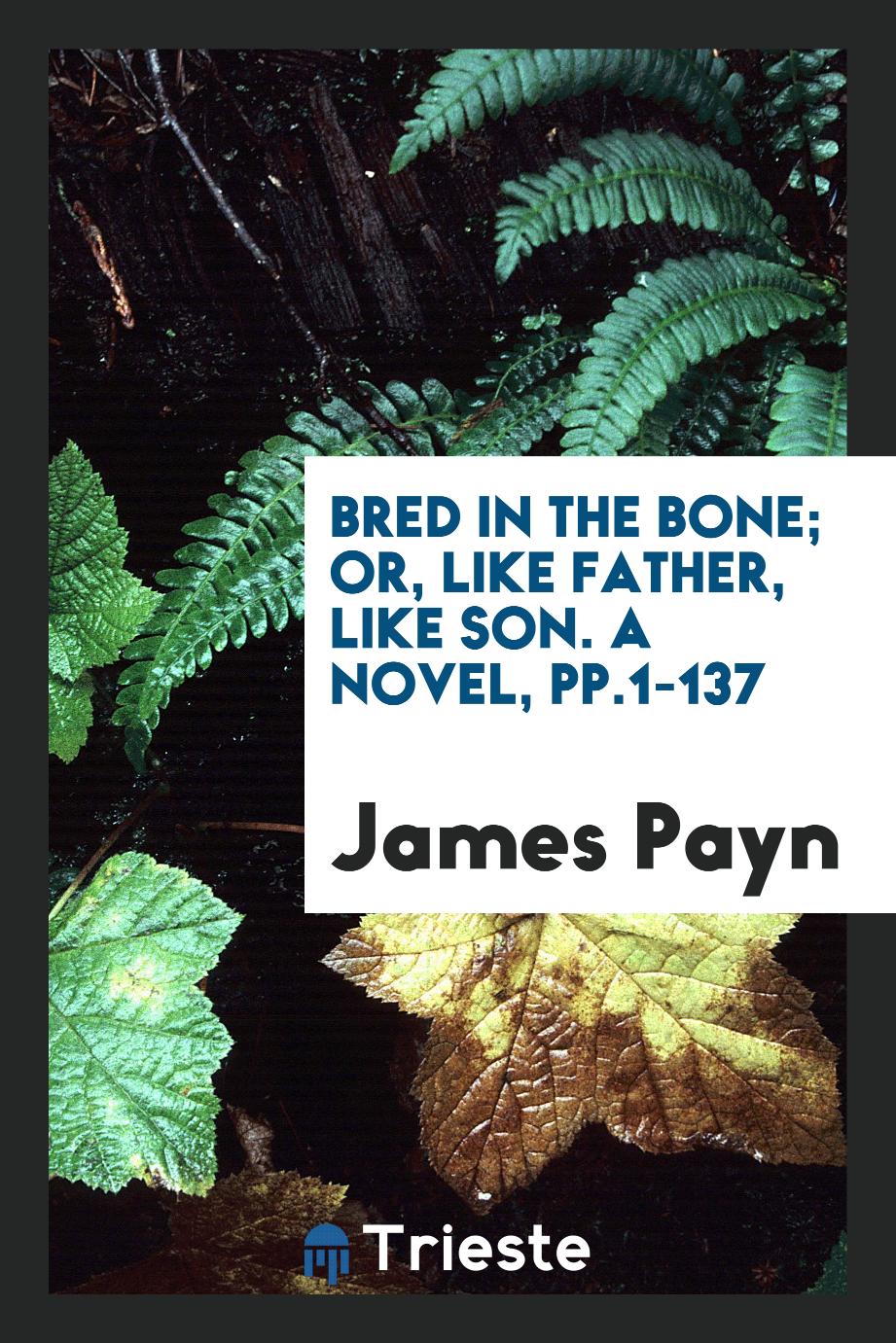 Bred in the Bone; Or, Like Father, Like Son. A Novel, pp.1-137