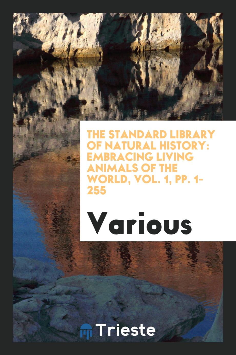 The Standard Library of Natural History: Embracing Living Animals of the World, Vol. 1, pp. 1-255
