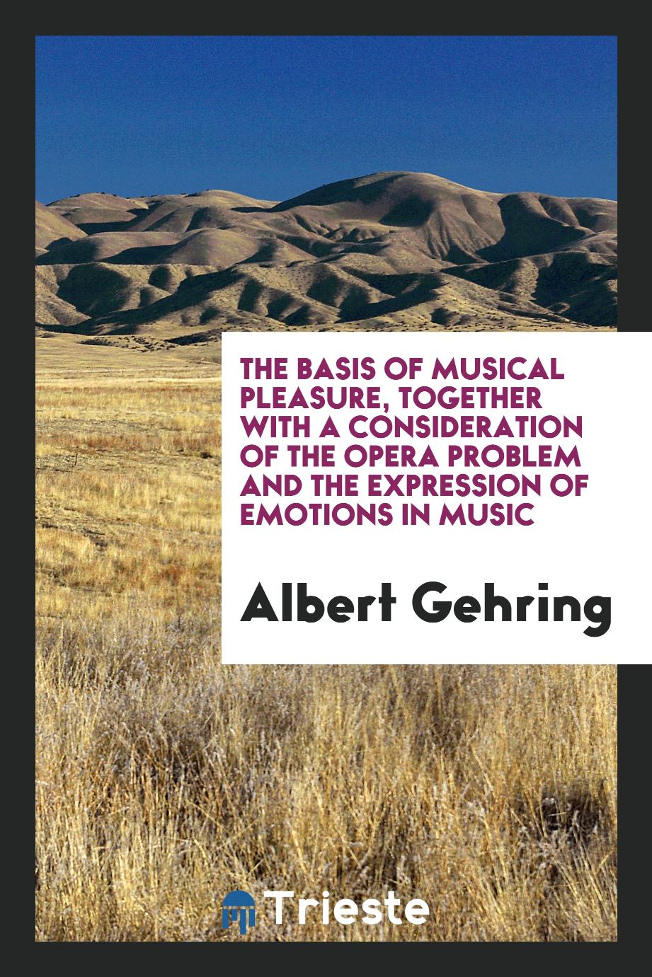 The basis of musical pleasure, together with a consideration of the opera problem and the expression of emotions in music