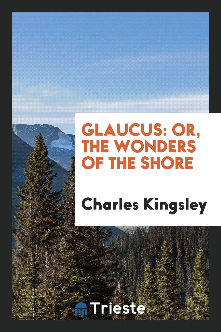 Charles Kingsley - Glaucus: or, The wonders of the shore