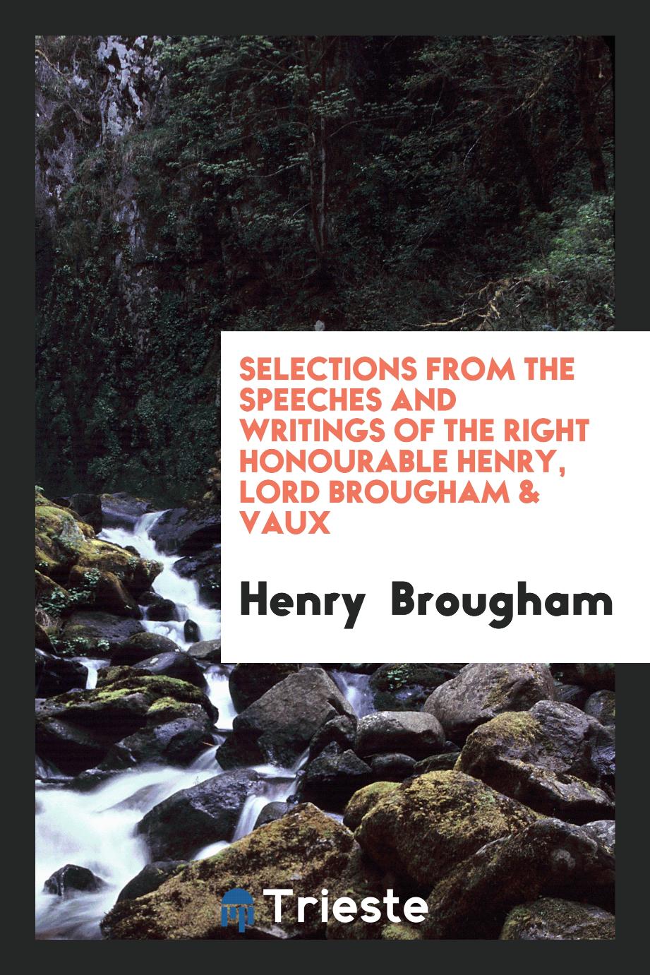 Selections from the Speeches and Writings of the Right Honourable Henry, Lord Brougham & Vaux