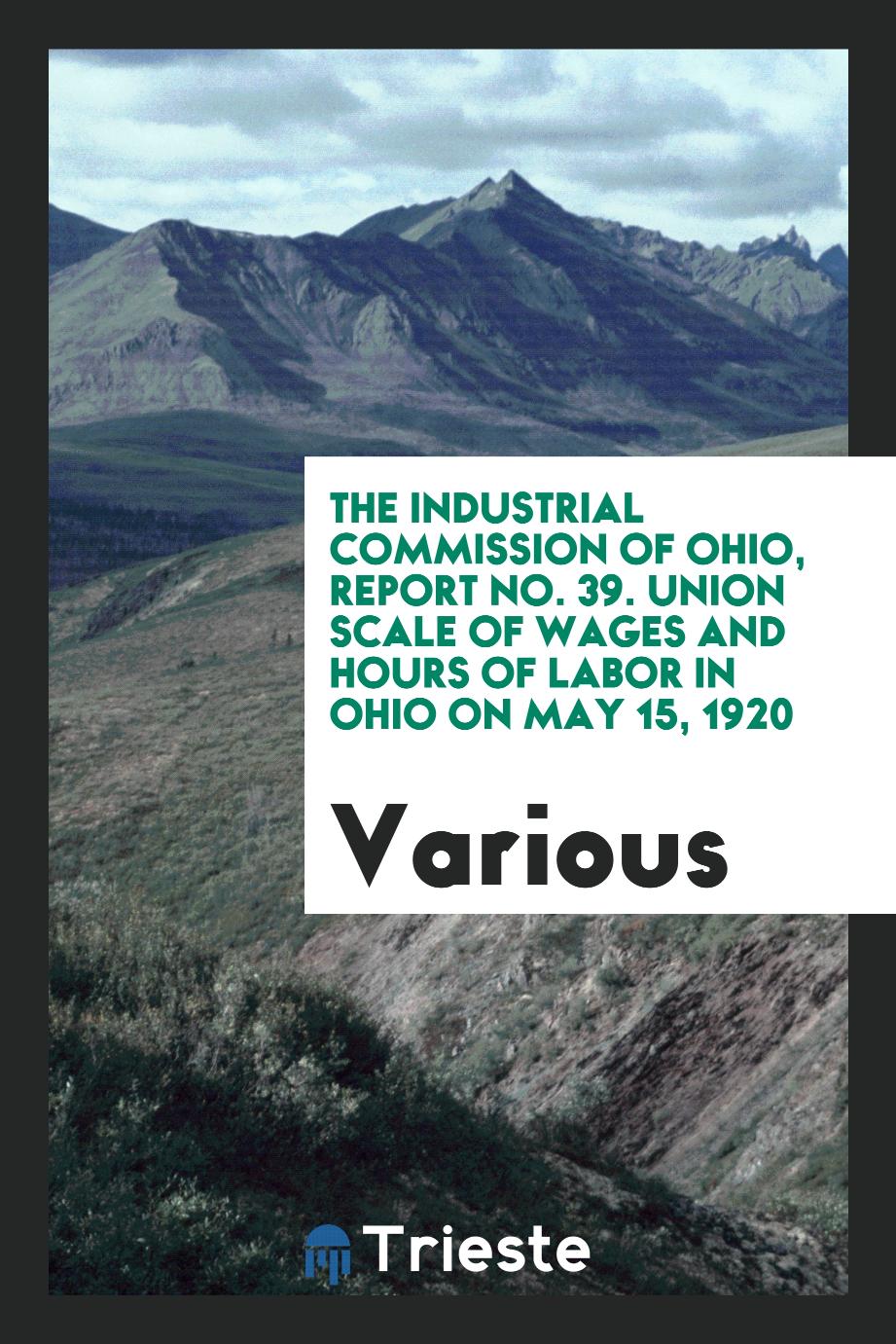The Industrial Commission of Ohio, report No. 39. Union Scale of Wages and hours of labor in Ohio on May 15, 1920