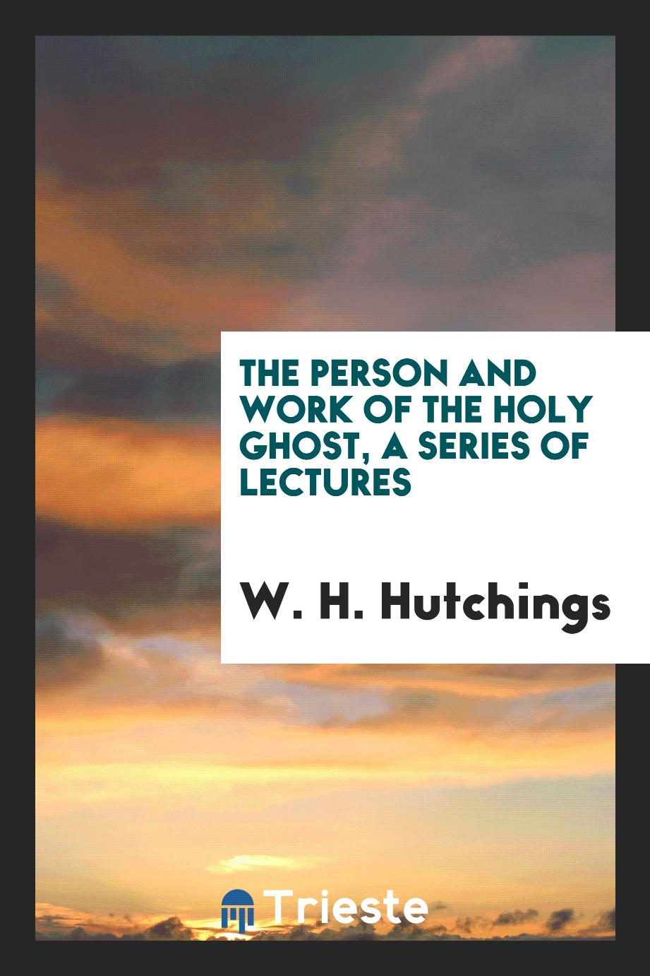 The Person and Work of the Holy Ghost, a Series of Lectures