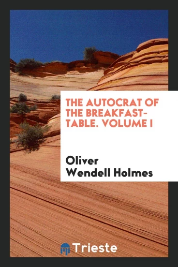 The Autocrat of the Breakfast-Table. Volume I