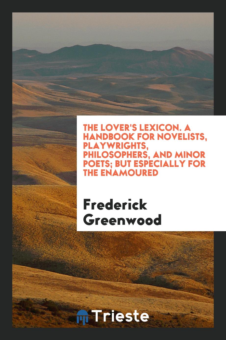 The Lover's Lexicon. A Handbook for Novelists, Playwrights, Philosophers, and Minor Poets; but Especially for the Enamoured