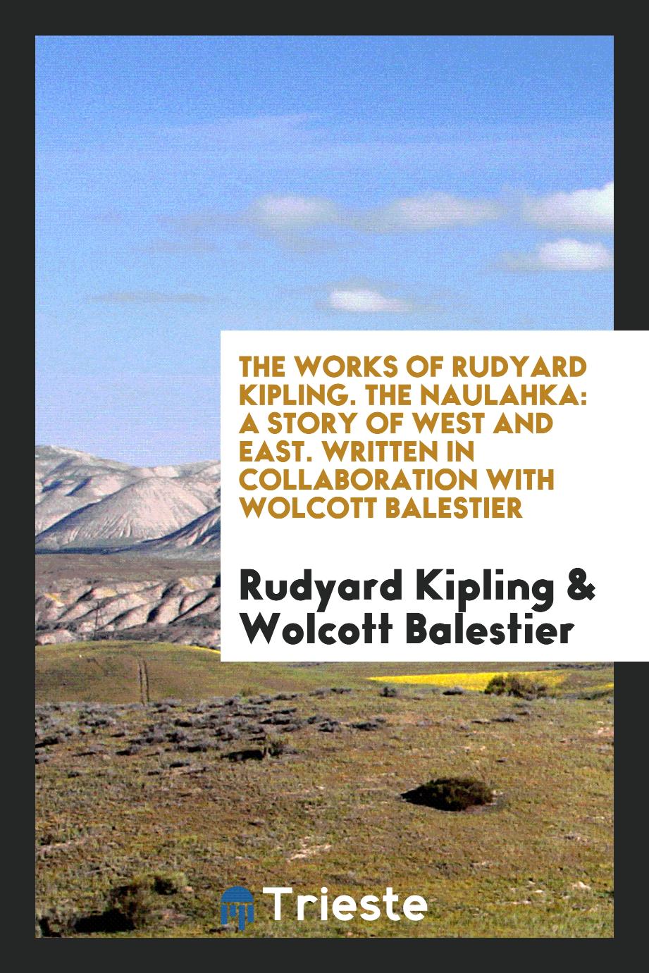 The Works of Rudyard Kipling. The Naulahka: A Story of West and East. Written in Collaboration with Wolcott Balestier