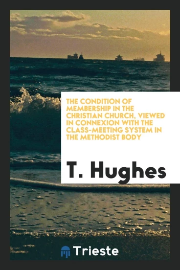 The Condition of Membership in the Christian Church, Viewed in Connexion with the Class-Meeting System in the Methodist Body