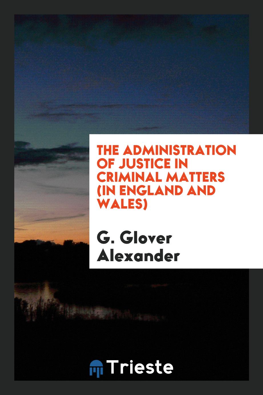 G. Glover Alexander - The administration of justice in criminal matters (in England and Wales)