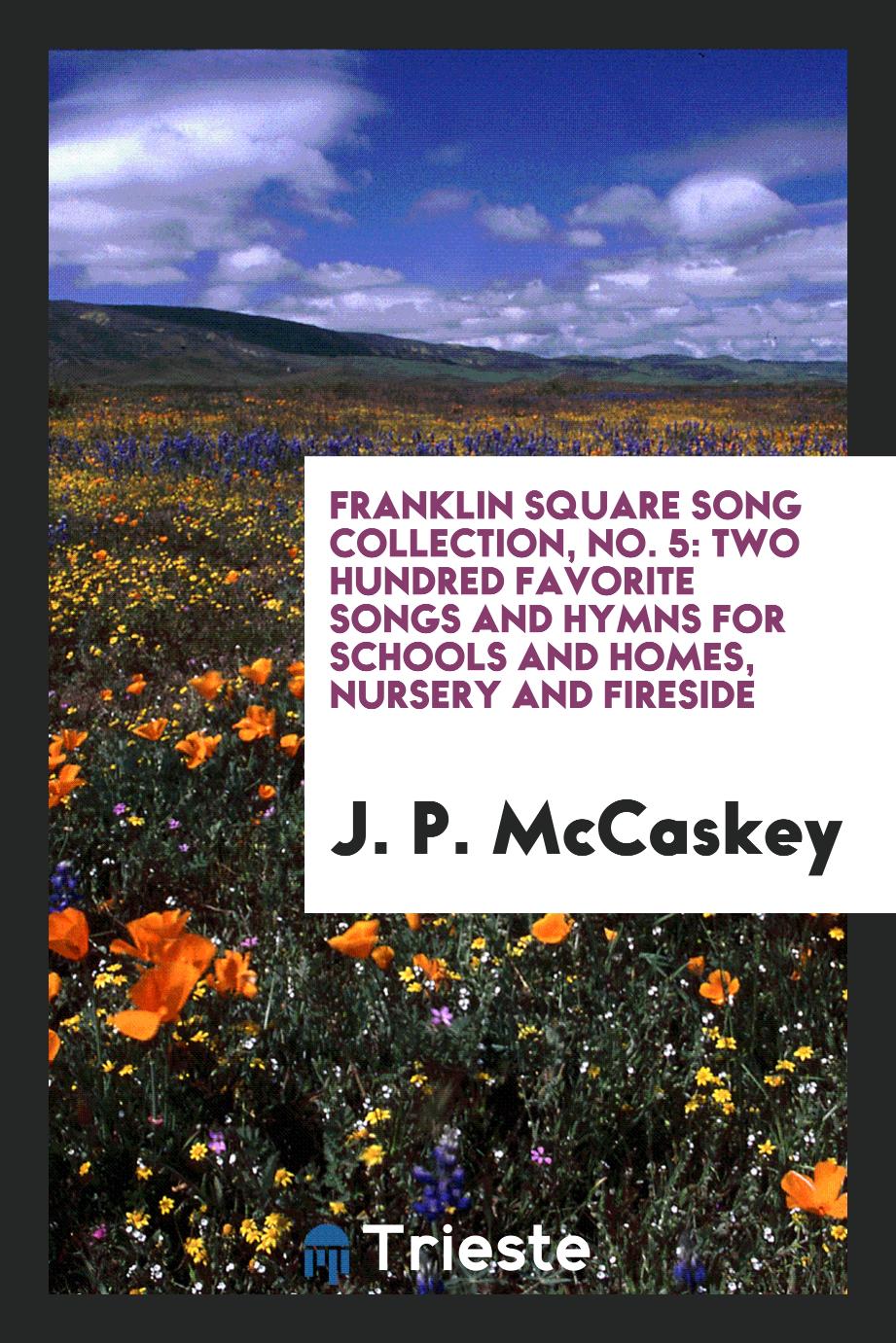 J. P. McCaskey - Franklin Square Song Collection, No. 5: Two Hundred Favorite Songs and Hymns for Schools and Homes, Nursery and Fireside