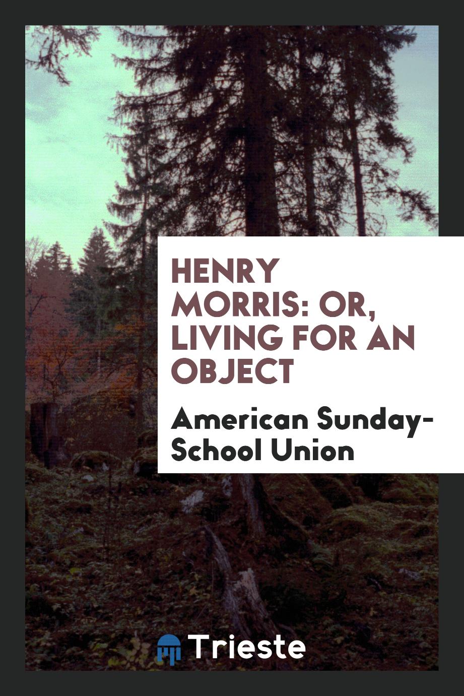 Henry Morris: Or, Living for an Object