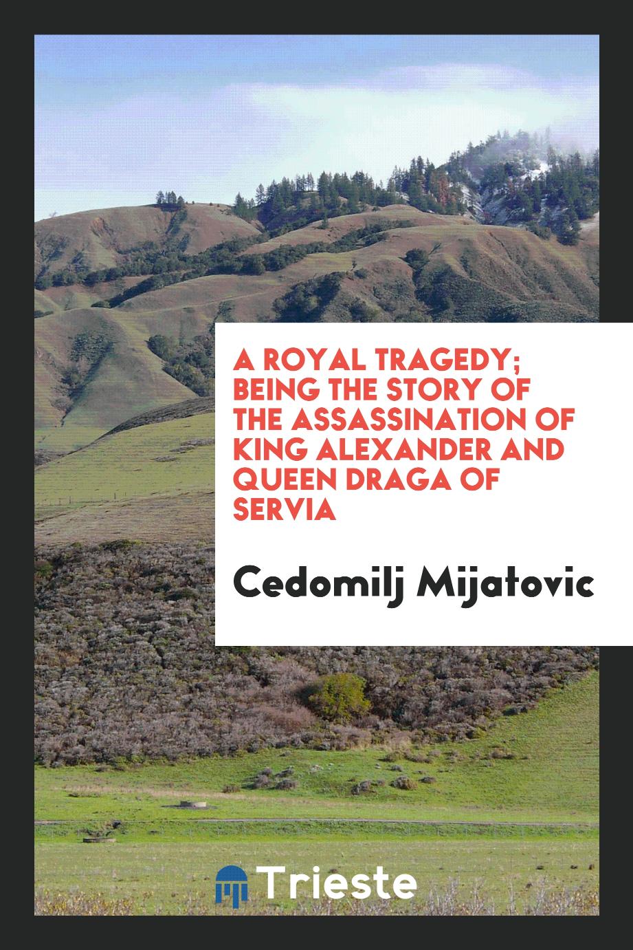 A royal tragedy; being the story of the assassination of King Alexander and Queen Draga of Servia