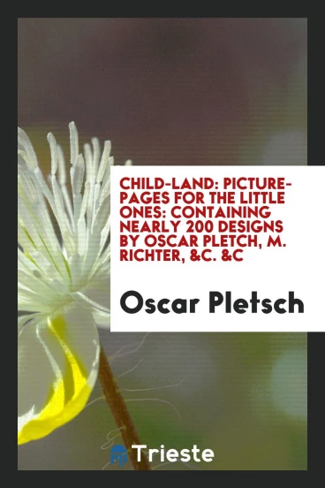 Child-land: picture-pages for the little ones: containing nearly 200 designs by Oscar Pletch, M. Richter, &c. &c