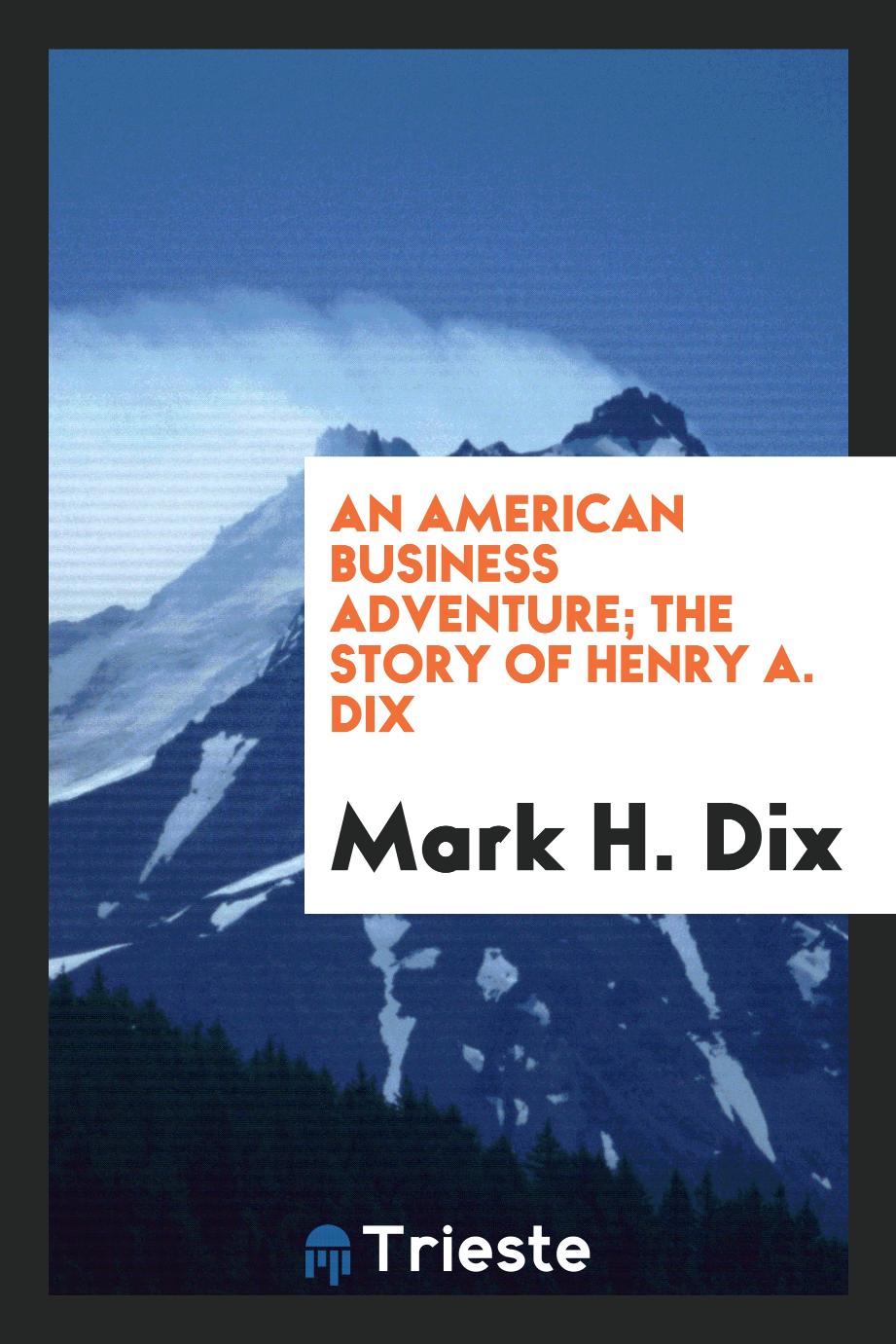 An American business adventure; the story of Henry A. Dix