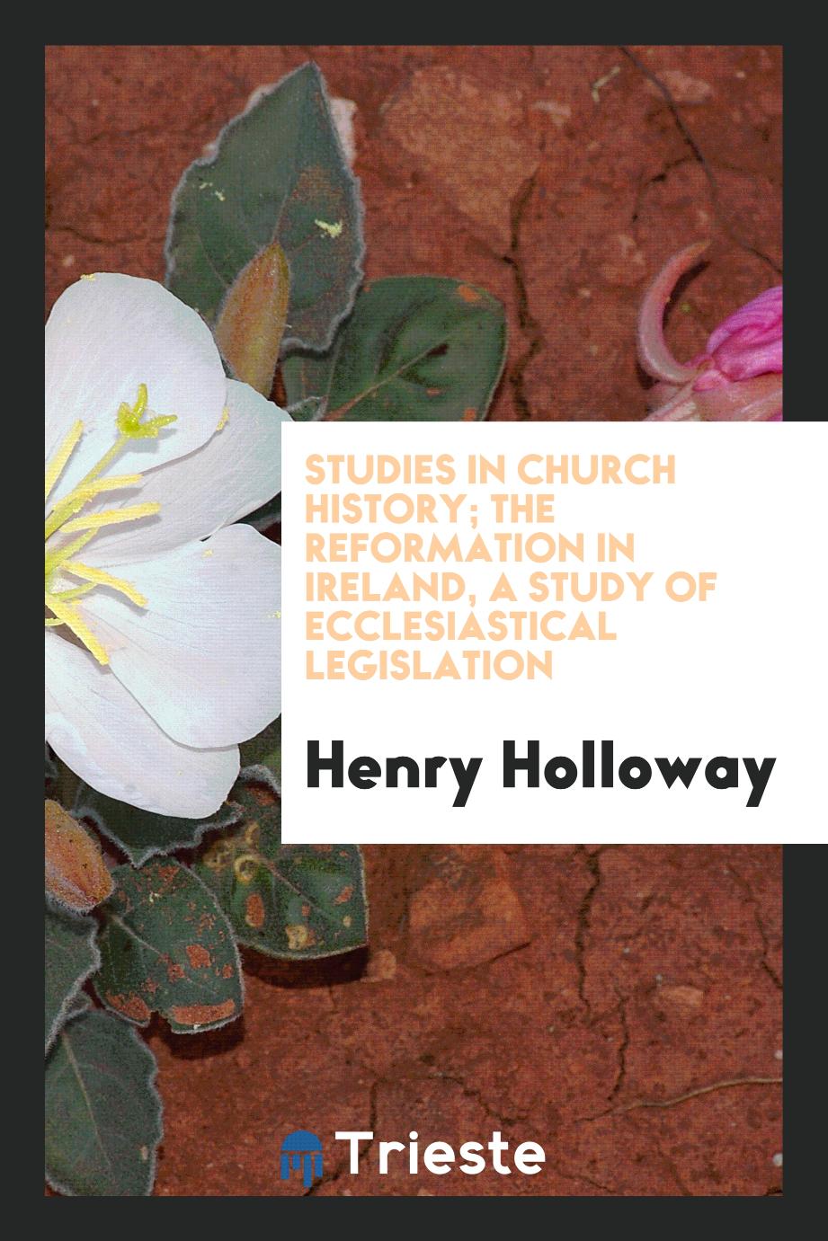 Studies in Church History; The Reformation in Ireland, a Study of Ecclesiastical Legislation