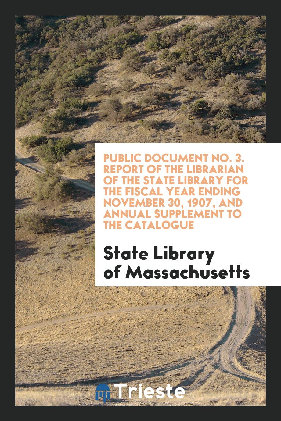 Public Document No. 3. Report of the Librarian of the State Library for the Fiscal Year Ending November 30, 1907, and Annual Supplement to the Catalogue