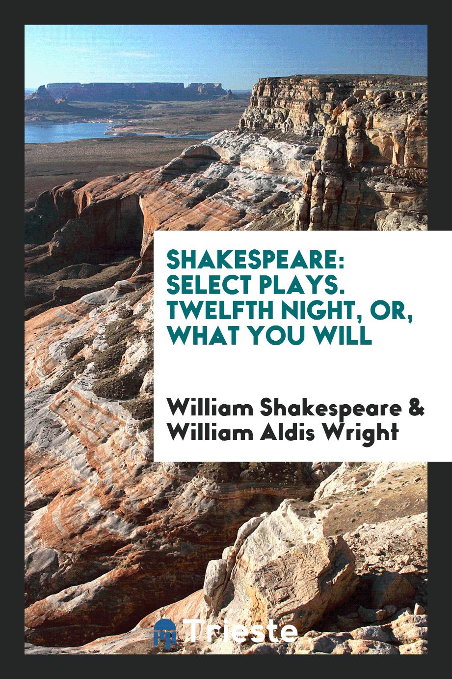 Shakespeare: Select Plays. Twelfth Night, or, What You Will