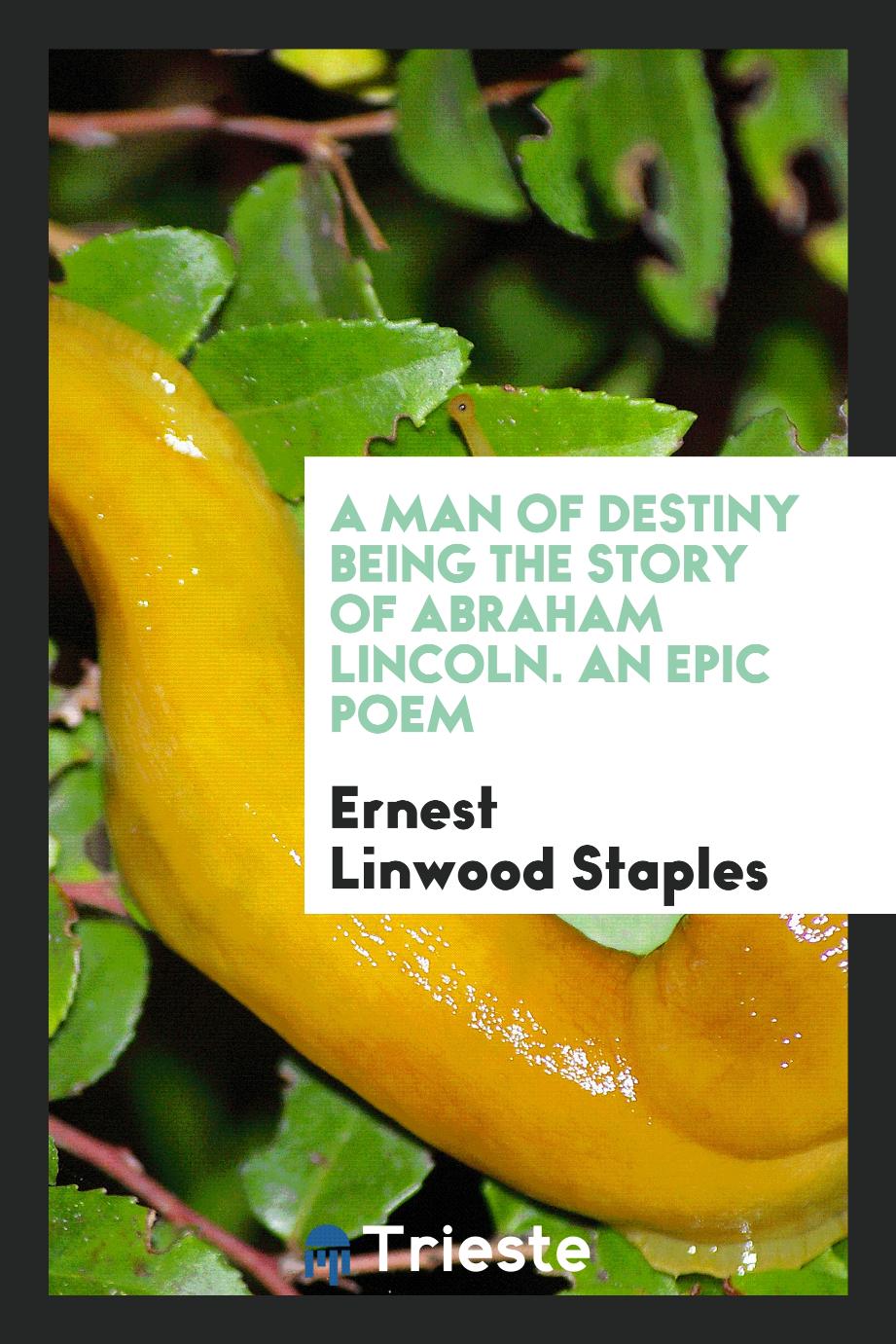 A Man of Destiny being the Story of Abraham Lincoln. An Epic Poem