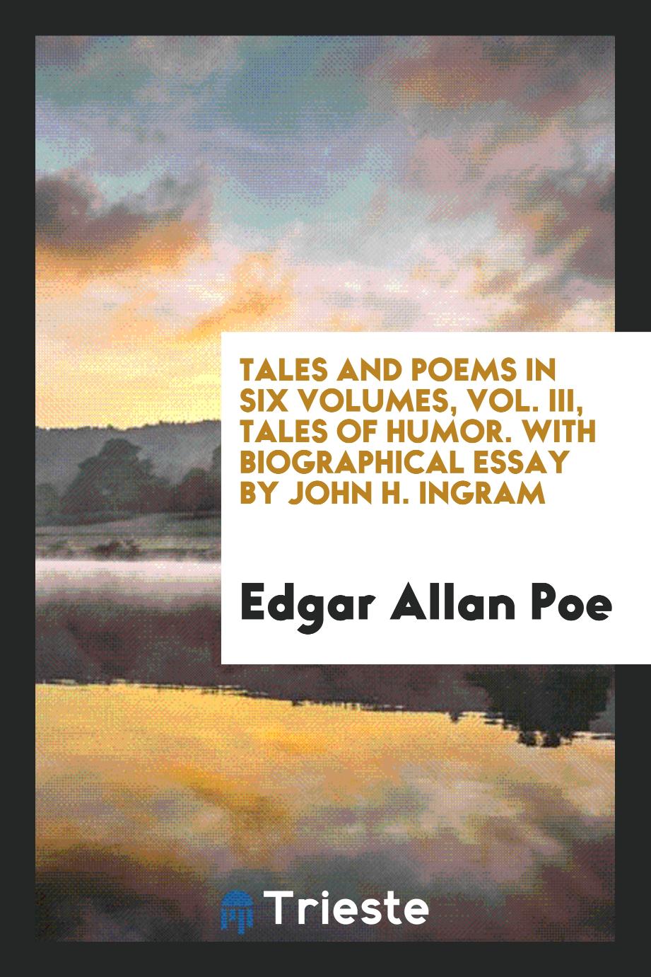 Tales and poems in six volumes, Vol. III, Tales of humor. With biographical essay by John H. Ingram