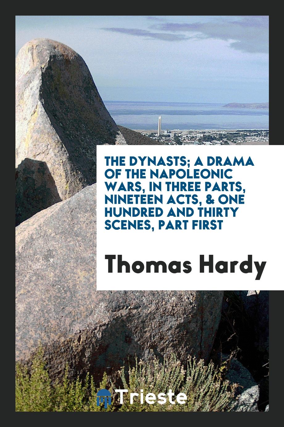 The dynasts; A drama of the Napoleonic wars, in three parts, nineteen acts, & one hundred and thirty scenes, part first