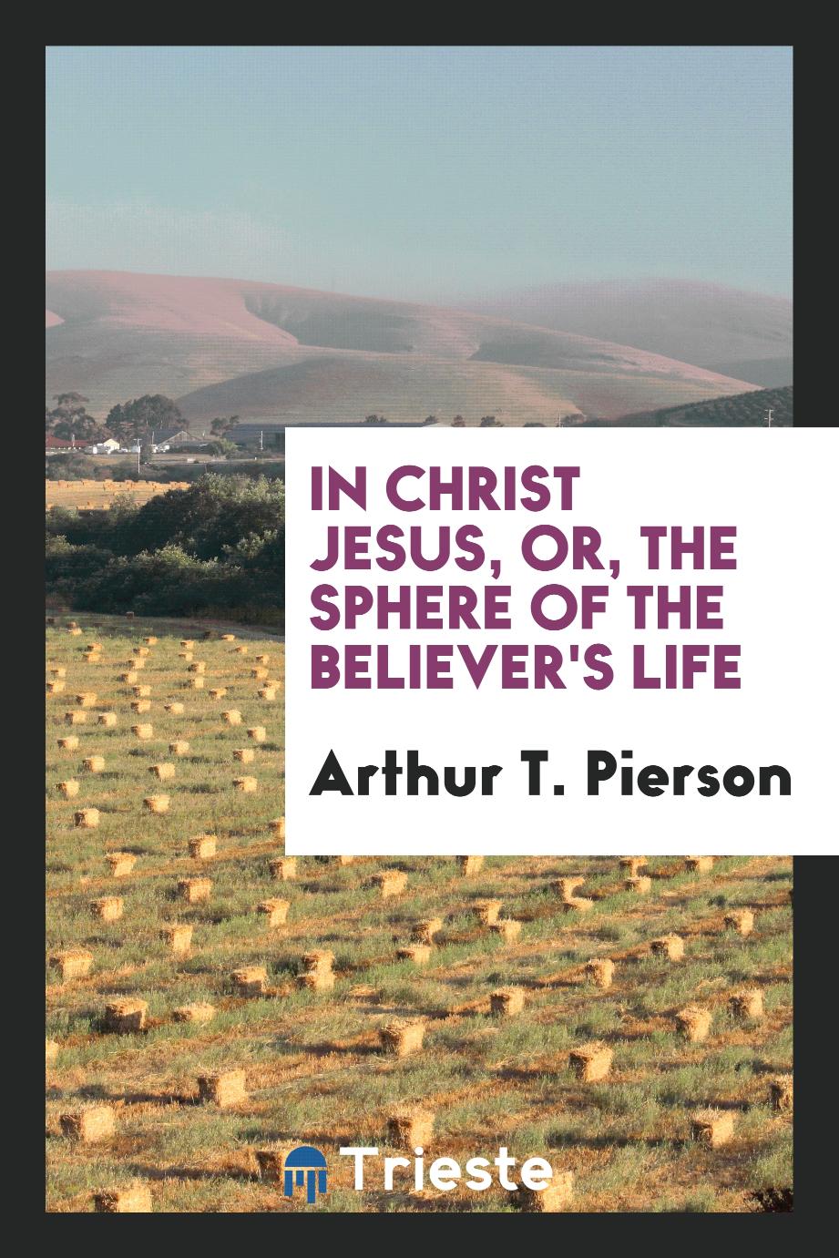 In Christ Jesus, or, The sphere of the believer's life