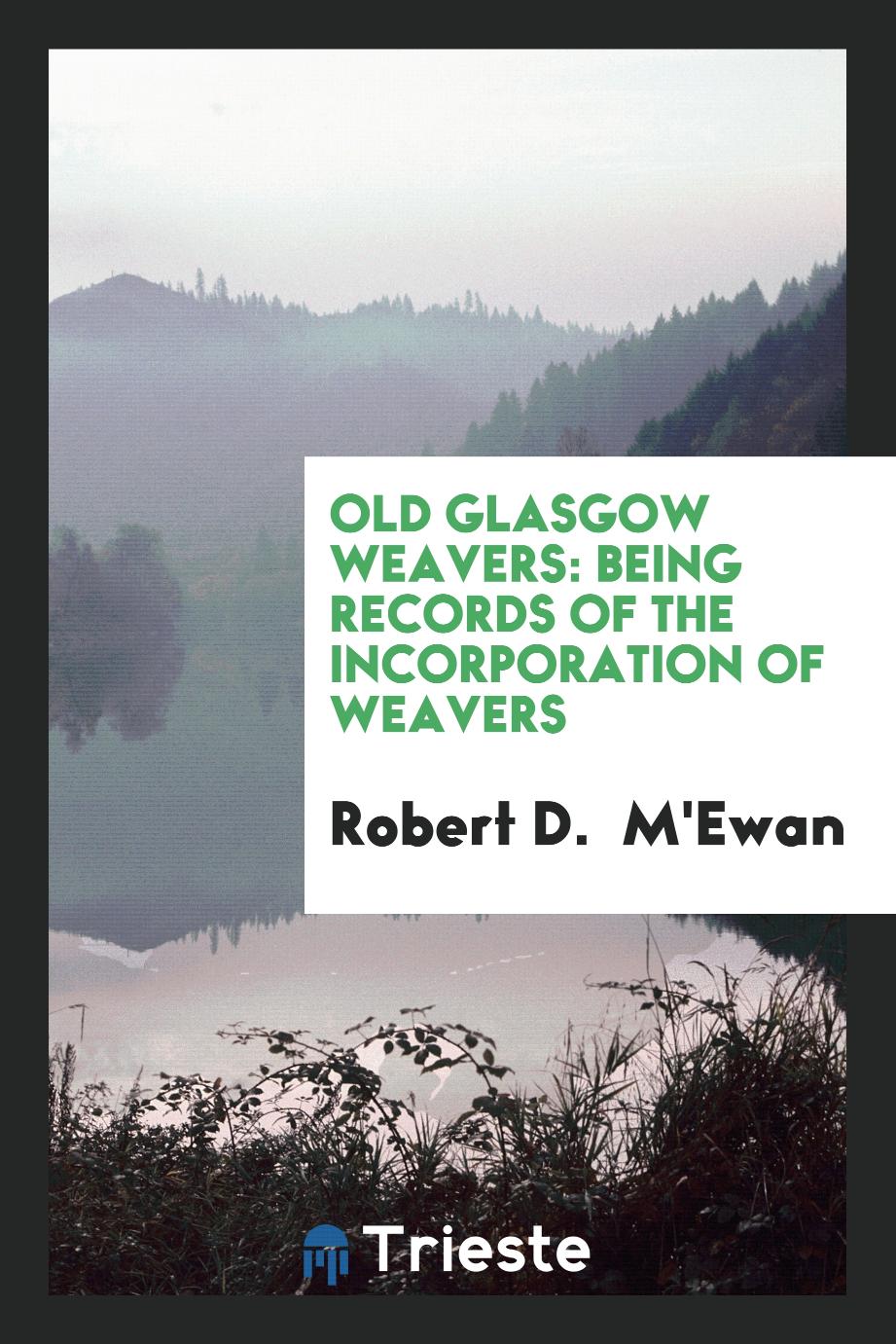 Old Glasgow Weavers: Being Records of the Incorporation of Weavers