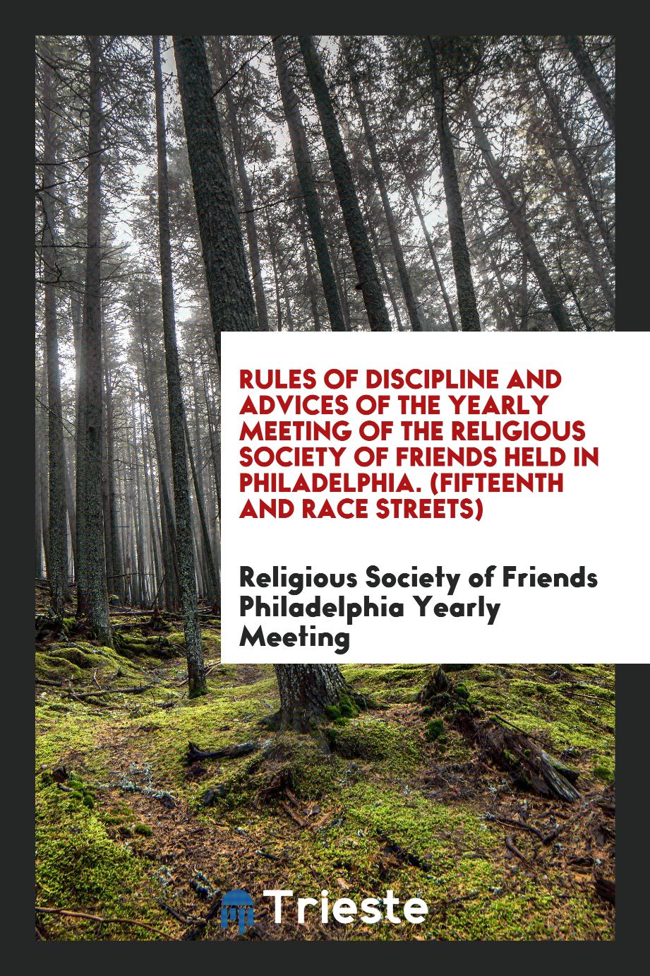 Rules of Discipline and Advices of the Yearly Meeting of the Religious Society of Friends Held in Philadelphia. (Fifteenth and Race Streets)