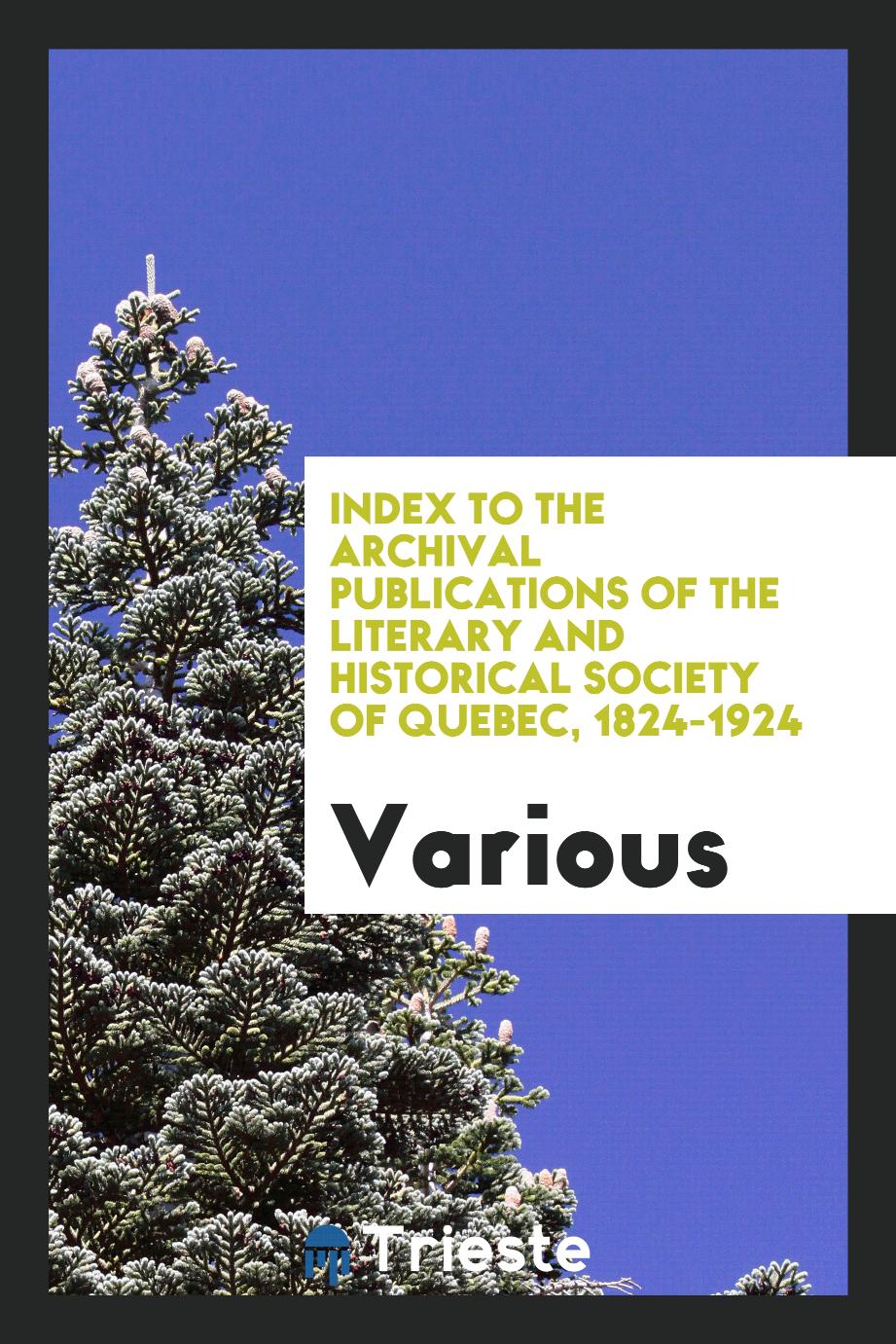 Index to the archival publications of the Literary and Historical Society of Quebec, 1824-1924