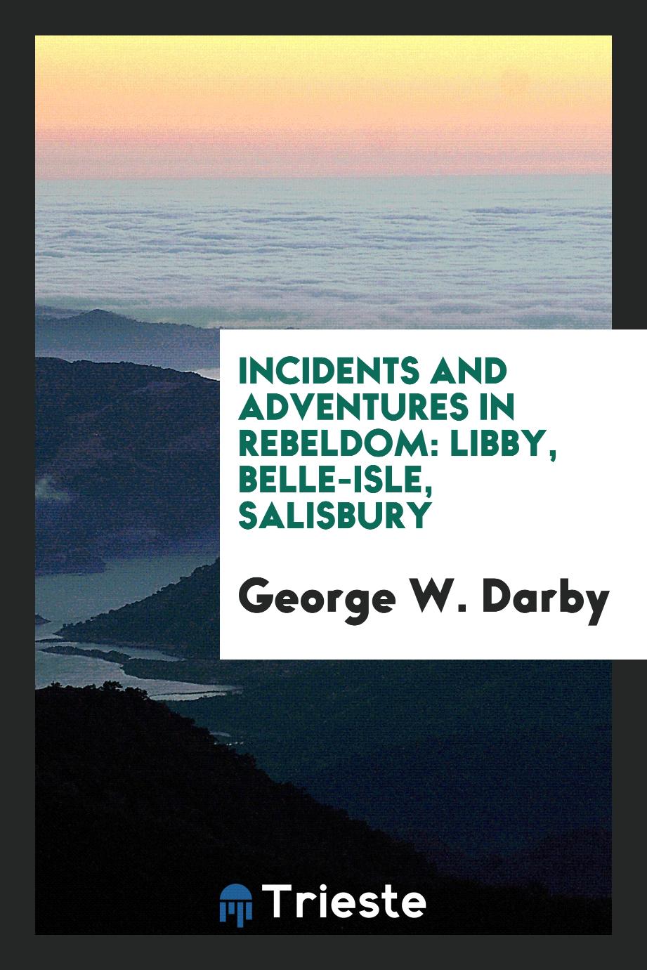 Incidents and adventures in rebeldom: Libby, Belle-Isle, Salisbury