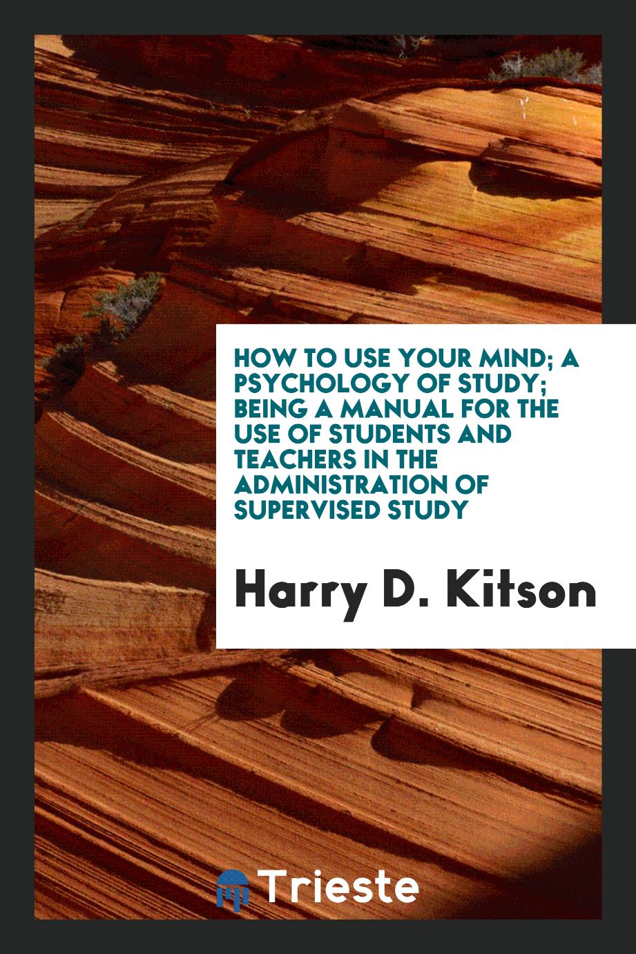 How to use your mind; a psychology of study; being a manual for the use of students and teachers in the administration of supervised study