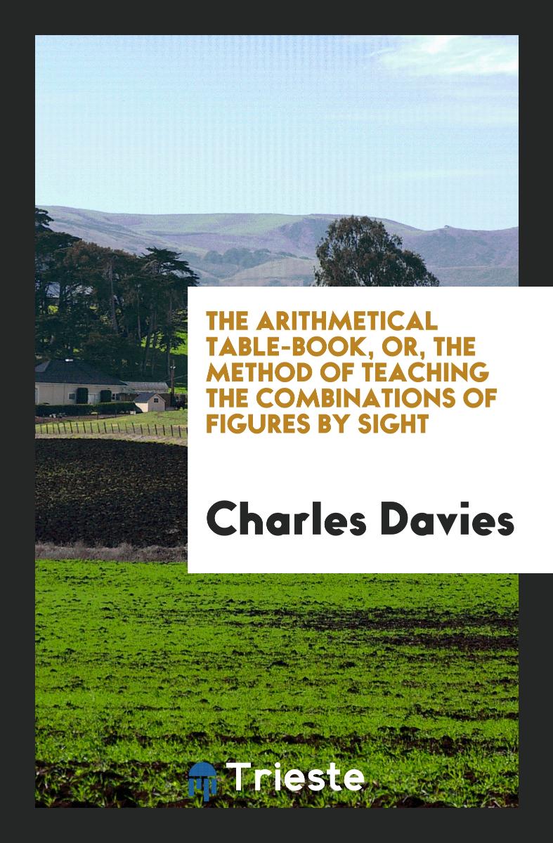The Arithmetical Table-book, Or, The Method of Teaching the Combinations of Figures by Sight