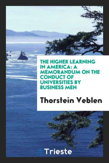 The Higher Learning in America: A Memorandum on the Conduct of Universities by Business Men