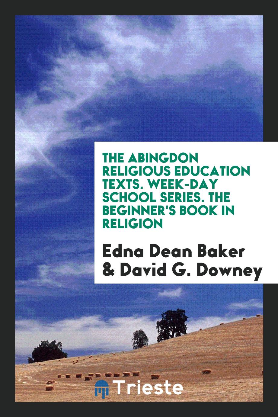 The Abingdon Religious Education Texts. Week-Day School Series. The Beginner's Book in Religion