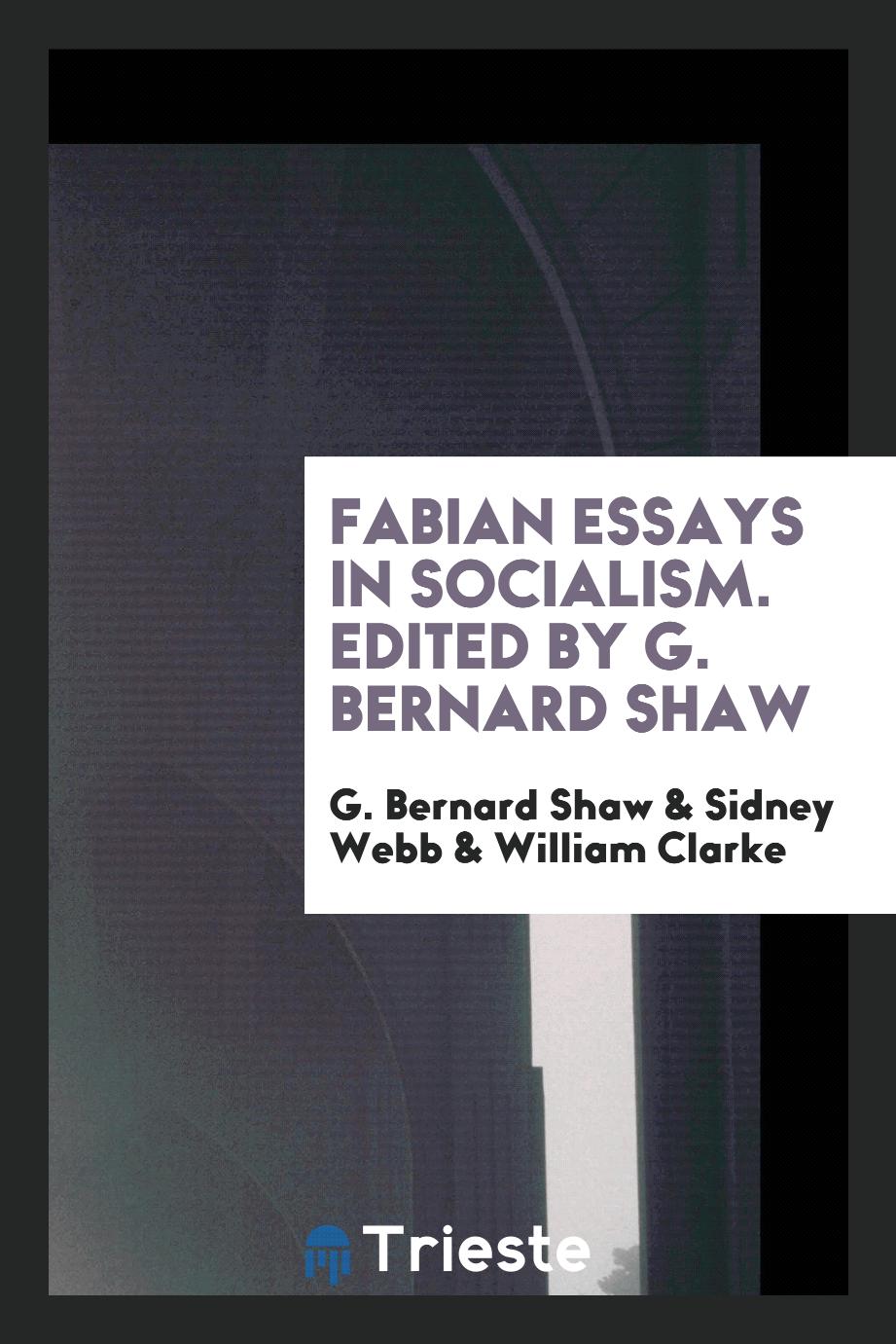 Fabian Essays in Socialism. Edited by G. Bernard Shaw