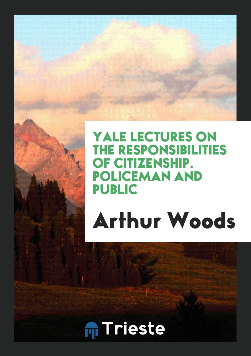 Yale Lectures on the Responsibilities of Citizenship. Policeman and Public