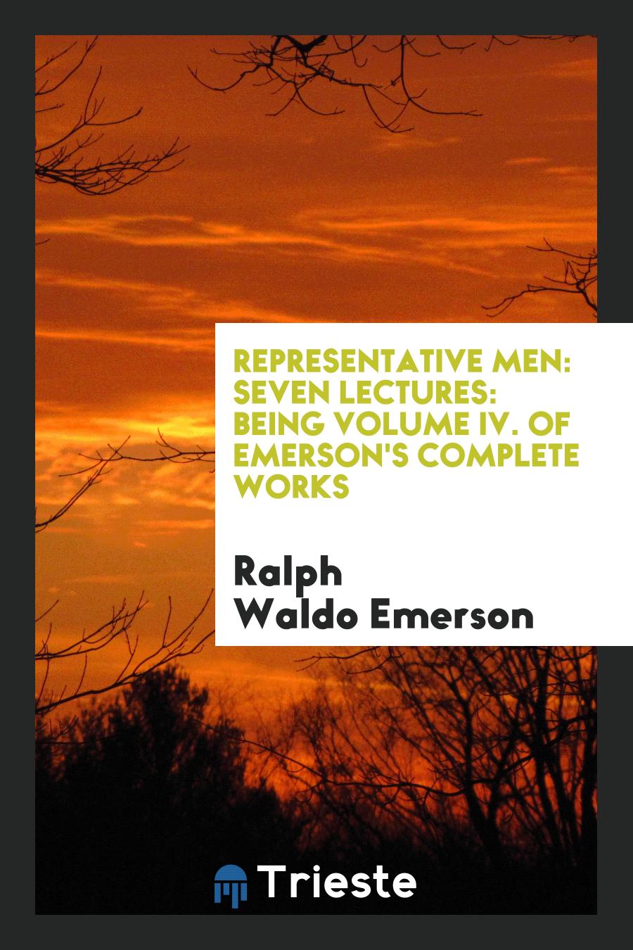 Representative Men: Seven Lectures: Being Volume IV. of Emerson's Complete Works