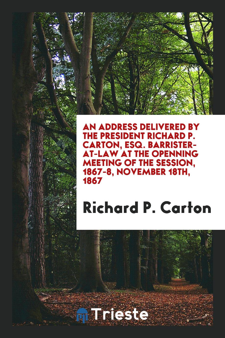 An address delivered by the President Richard P. Carton, esq. barrister-at-law at the openning meeting of the session, 1867-8, November 18th, 1867
