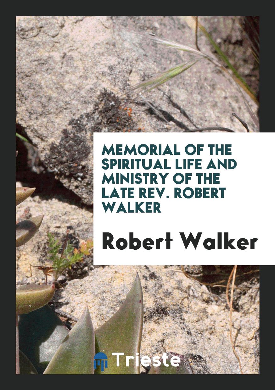 Memorial of the spiritual life and ministry of the late rev. Robert Walker