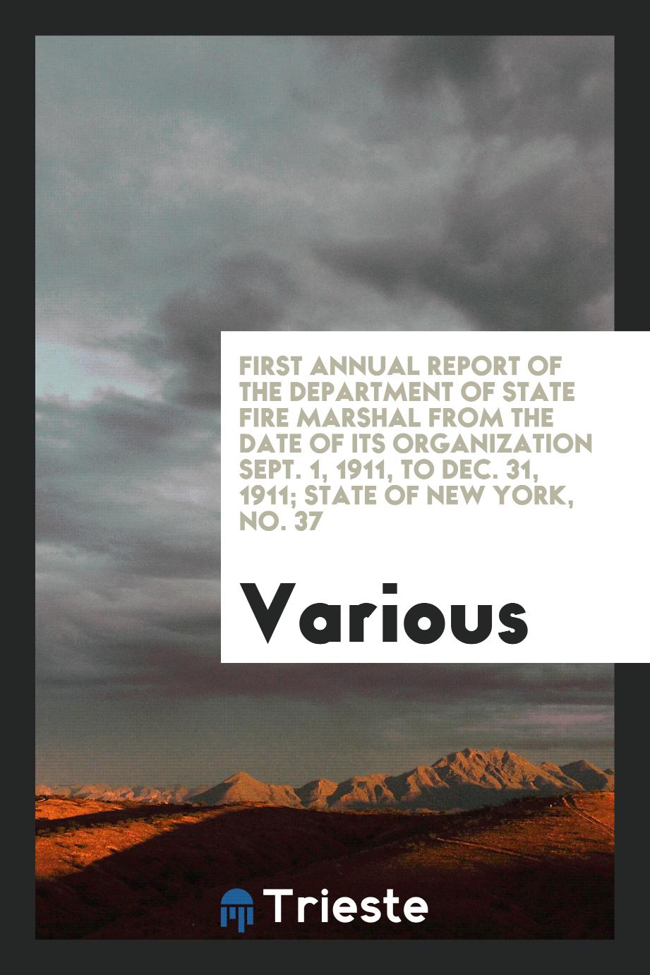 First Annual Report of the Department of State Fire Marshal from the date of its Organization Sept. 1, 1911, to Dec. 31, 1911; State of New York, No. 37