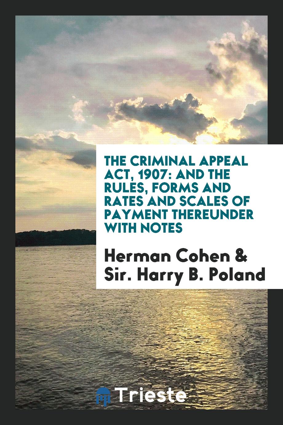 The Criminal Appeal Act, 1907: And the Rules, Forms and Rates and Scales of Payment Thereunder with Notes